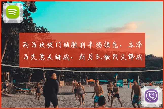 西马坎破门助胜利半场领先，本泽马失意关键战，新月队激烈交锋战术复盘