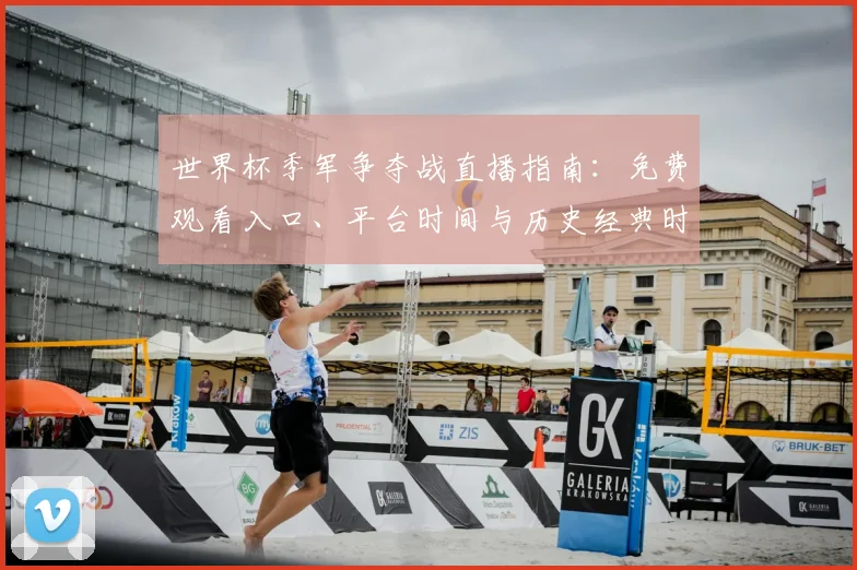 世界杯季军争夺战直播指南：免费观看入口、平台时间与历史经典时刻回顾