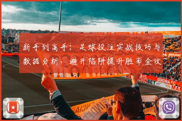 新手到高手:足球投注实战技巧与数据分析,避开陷阱提升胜率全攻略