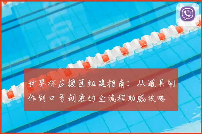 世界杯应援团组建指南:从道具制作到口号创意的全流程助威攻略